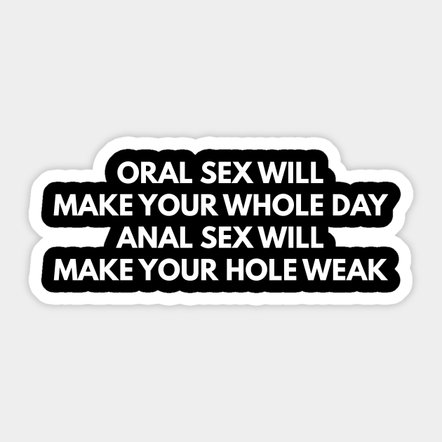 Oral Sex Makes Your Whole Day Anal Sex Makes Your Hole Weak Offensive